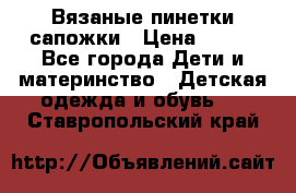 Вязаные пинетки сапожки › Цена ­ 250 - Все города Дети и материнство » Детская одежда и обувь   . Ставропольский край
